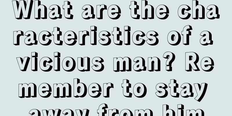 What are the characteristics of a vicious man? Remember to stay away from him