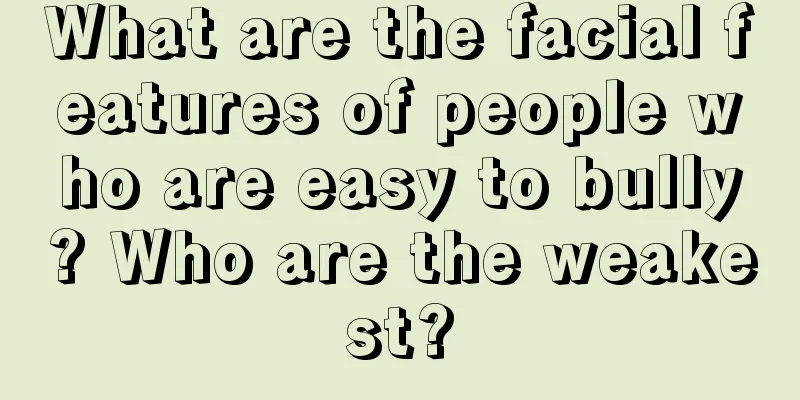 What are the facial features of people who are easy to bully? Who are the weakest?