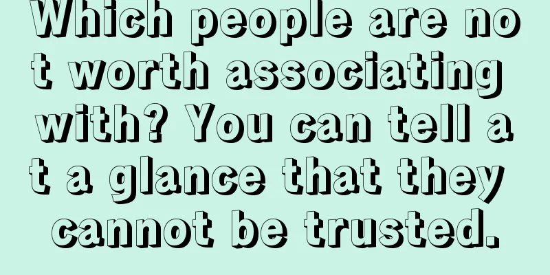 Which people are not worth associating with? You can tell at a glance that they cannot be trusted.
