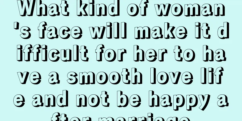What kind of woman's face will make it difficult for her to have a smooth love life and not be happy after marriage