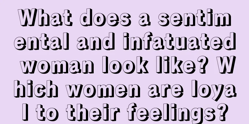 What does a sentimental and infatuated woman look like? Which women are loyal to their feelings?