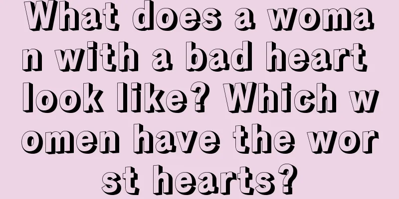 What does a woman with a bad heart look like? Which women have the worst hearts?