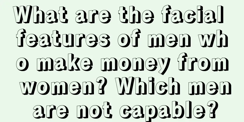 What are the facial features of men who make money from women? Which men are not capable?