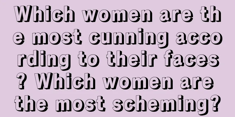 Which women are the most cunning according to their faces? Which women are the most scheming?