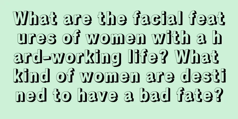 What are the facial features of women with a hard-working life? What kind of women are destined to have a bad fate?