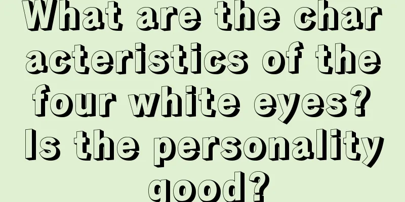 What are the characteristics of the four white eyes? Is the personality good?