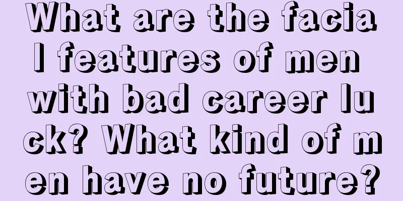What are the facial features of men with bad career luck? What kind of men have no future?