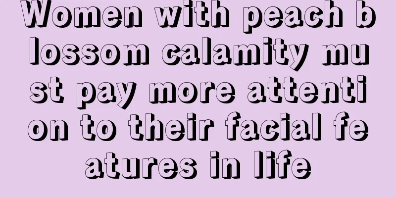 Women with peach blossom calamity must pay more attention to their facial features in life