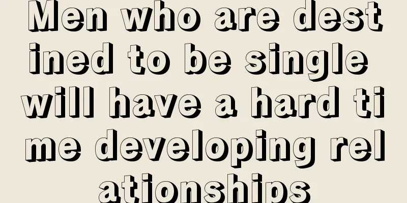 Men who are destined to be single will have a hard time developing relationships