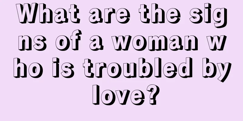 What are the signs of a woman who is troubled by love?
