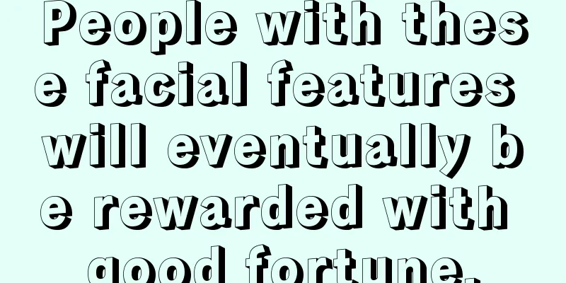 People with these facial features will eventually be rewarded with good fortune.