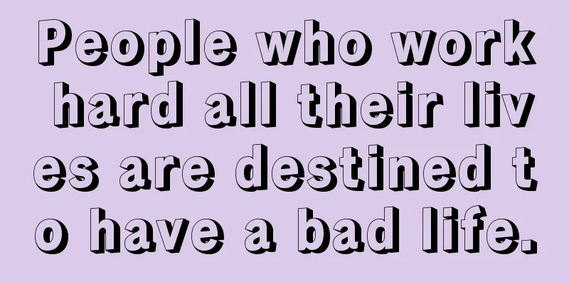 People who work hard all their lives are destined to have a bad life.