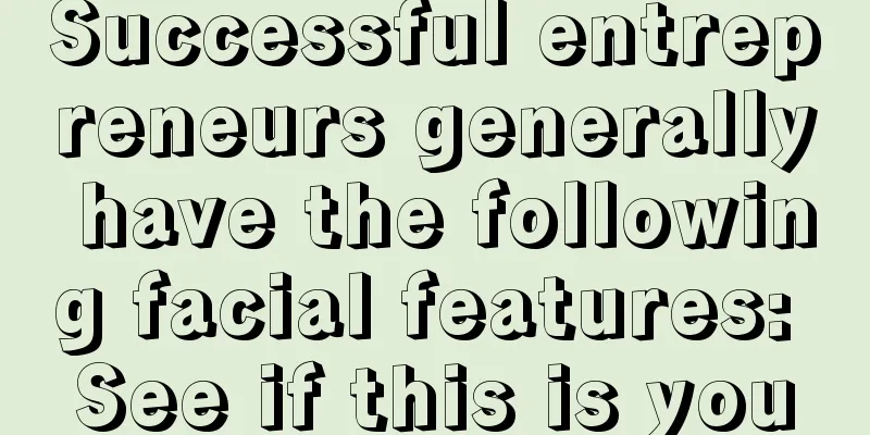 Successful entrepreneurs generally have the following facial features: See if this is you