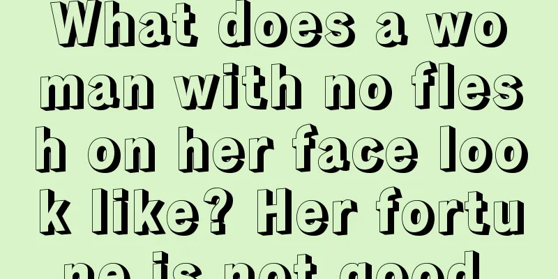 What does a woman with no flesh on her face look like? Her fortune is not good.