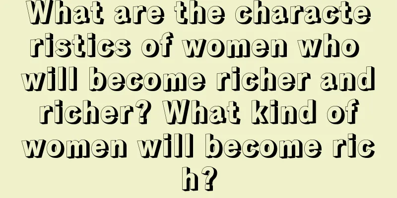 What are the characteristics of women who will become richer and richer? What kind of women will become rich?