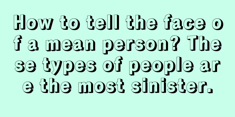 How to tell the face of a mean person? These types of people are the most sinister.