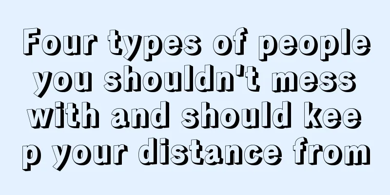 Four types of people you shouldn't mess with and should keep your distance from