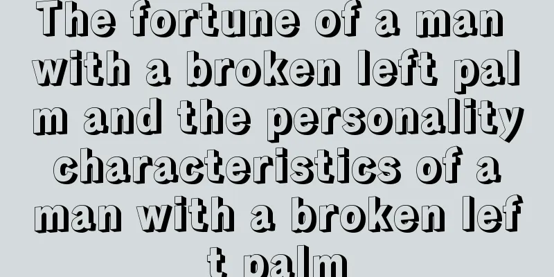 The fortune of a man with a broken left palm and the personality characteristics of a man with a broken left palm