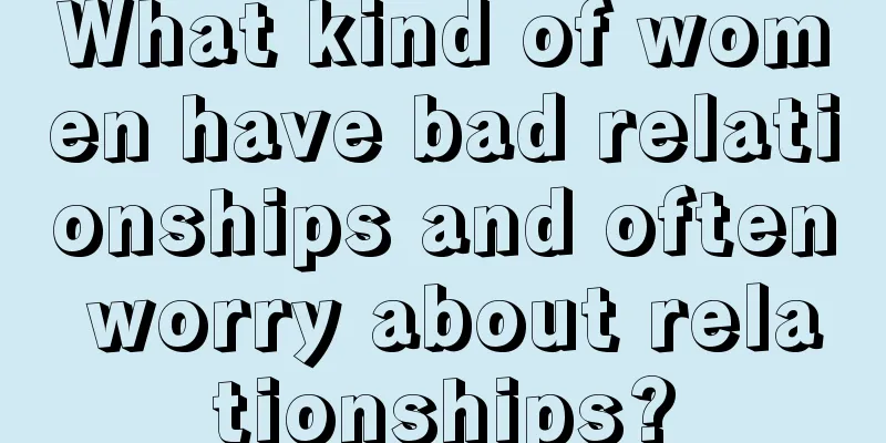 What kind of women have bad relationships and often worry about relationships?
