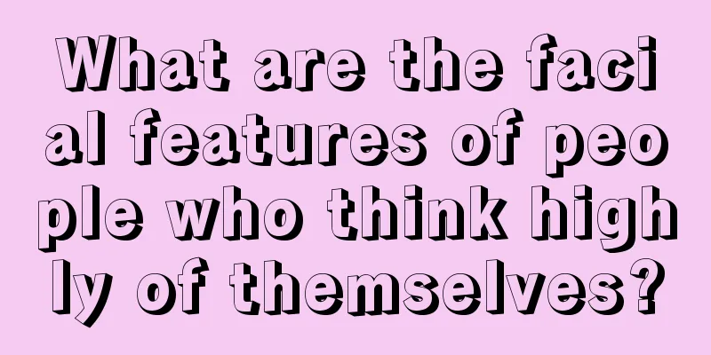What are the facial features of people who think highly of themselves?