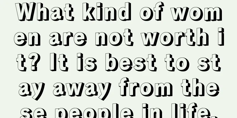 What kind of women are not worth it? It is best to stay away from these people in life.