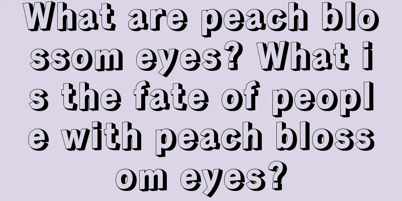 What are peach blossom eyes? What is the fate of people with peach blossom eyes?