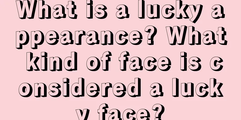 What is a lucky appearance? What kind of face is considered a lucky face?