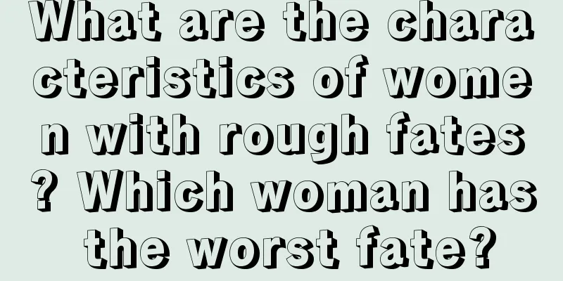 What are the characteristics of women with rough fates? Which woman has the worst fate?