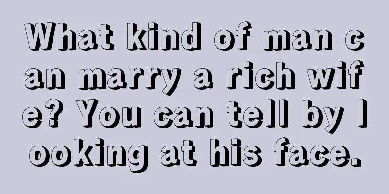 What kind of man can marry a rich wife? You can tell by looking at his face.