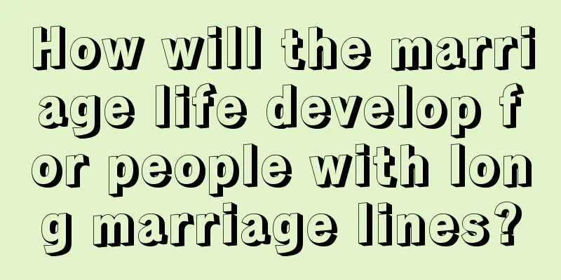 How will the marriage life develop for people with long marriage lines?
