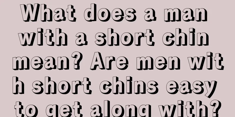 What does a man with a short chin mean? Are men with short chins easy to get along with?