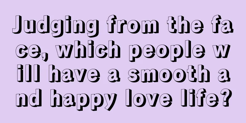 Judging from the face, which people will have a smooth and happy love life?