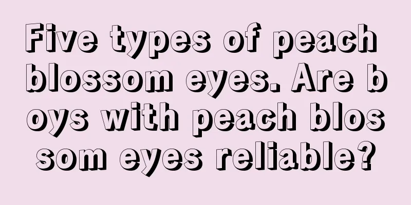 Five types of peach blossom eyes. Are boys with peach blossom eyes reliable?