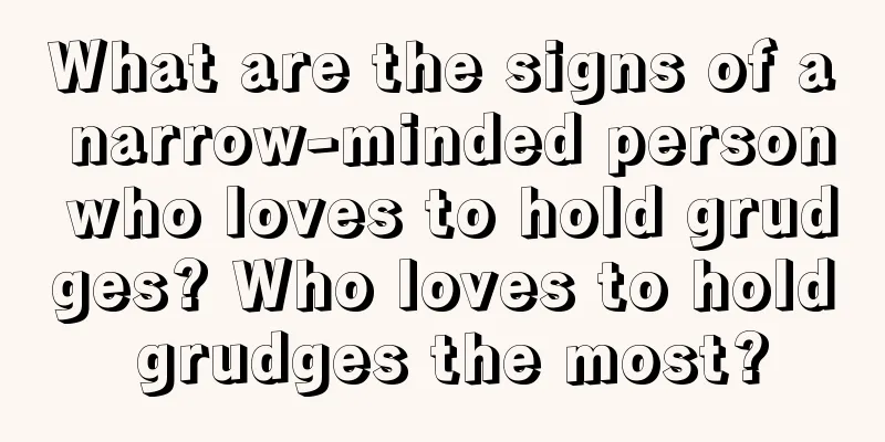 What are the signs of a narrow-minded person who loves to hold grudges? Who loves to hold grudges the most?