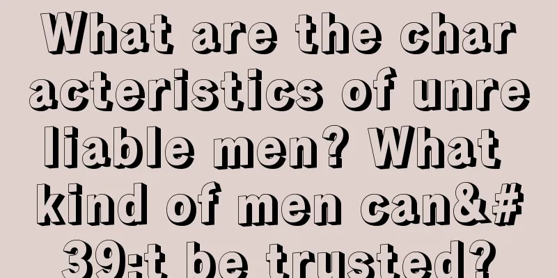 What are the characteristics of unreliable men? What kind of men can't be trusted?