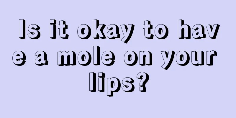 Is it okay to have a mole on your lips?