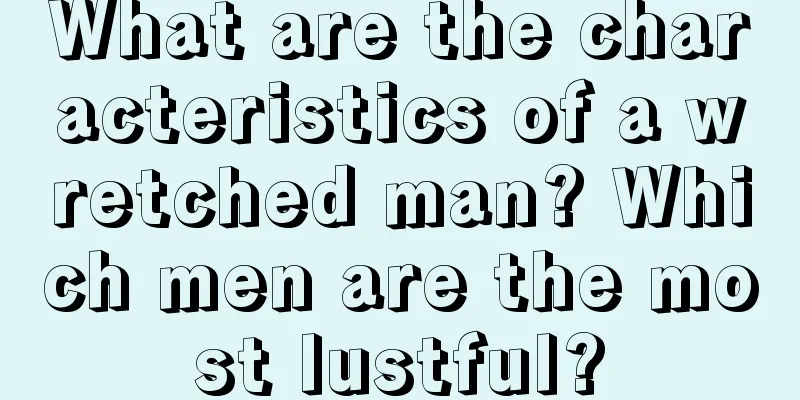 What are the characteristics of a wretched man? Which men are the most lustful?