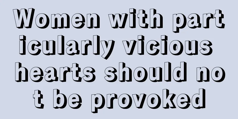 Women with particularly vicious hearts should not be provoked