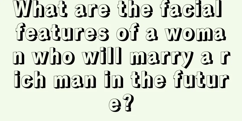 What are the facial features of a woman who will marry a rich man in the future?