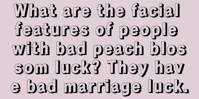 What are the facial features of people with bad peach blossom luck? They have bad marriage luck.