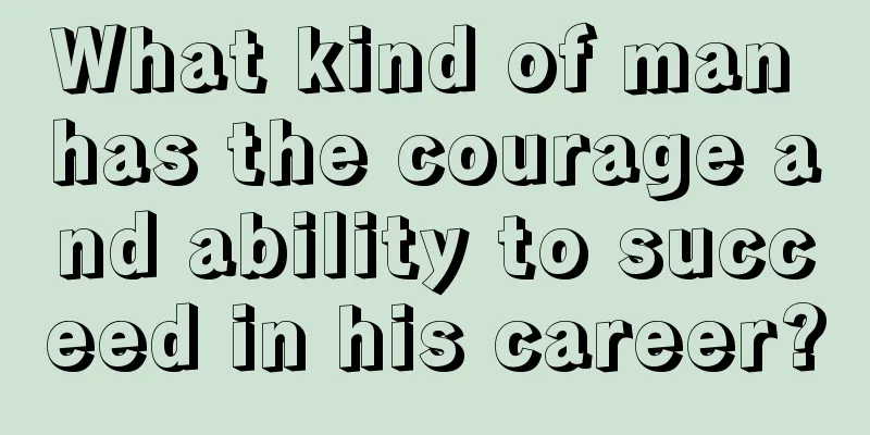 What kind of man has the courage and ability to succeed in his career?