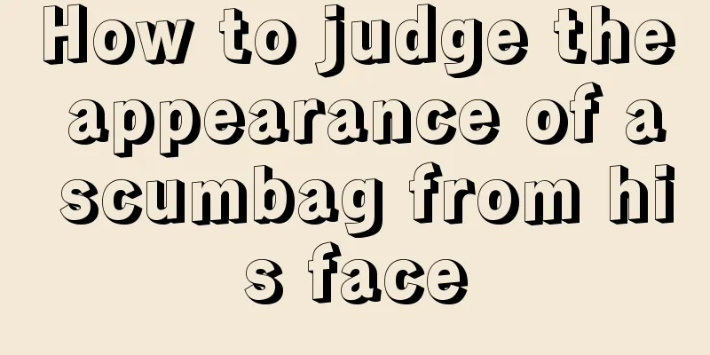 How to judge the appearance of a scumbag from his face