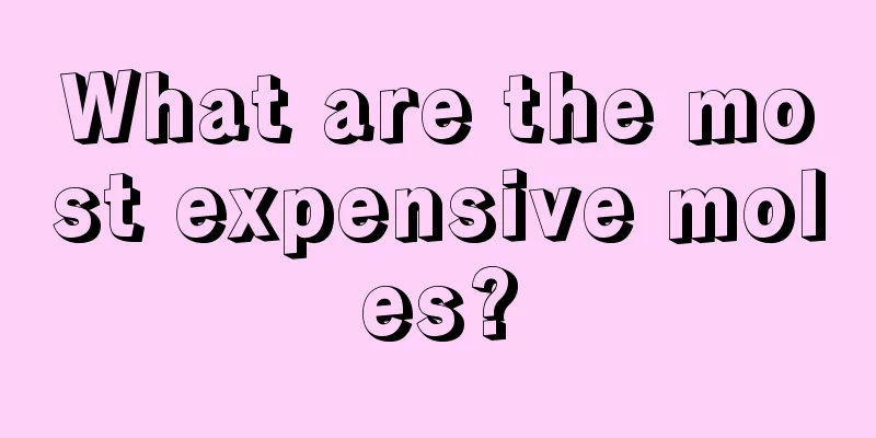 What are the most expensive moles?