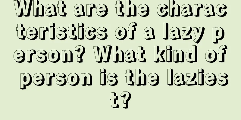 What are the characteristics of a lazy person? What kind of person is the laziest?