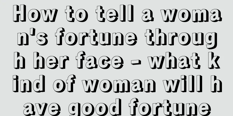 How to tell a woman's fortune through her face - what kind of woman will have good fortune