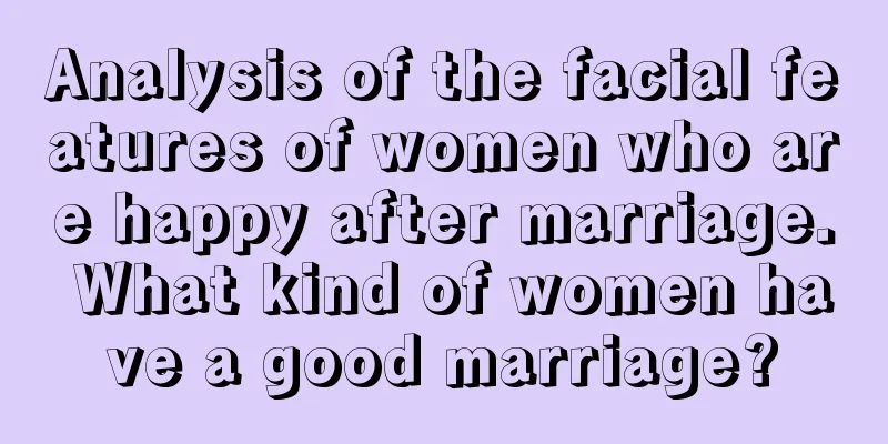 Analysis of the facial features of women who are happy after marriage. What kind of women have a good marriage?