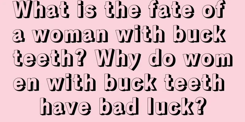 What is the fate of a woman with buck teeth? Why do women with buck teeth have bad luck?