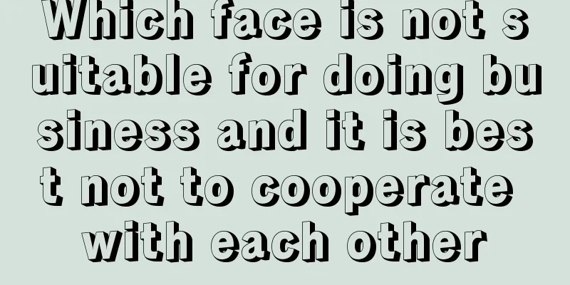 Which face is not suitable for doing business and it is best not to cooperate with each other