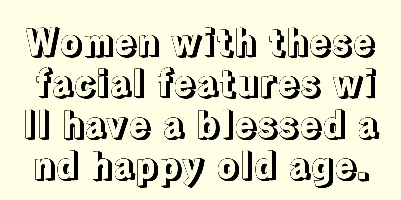 Women with these facial features will have a blessed and happy old age.