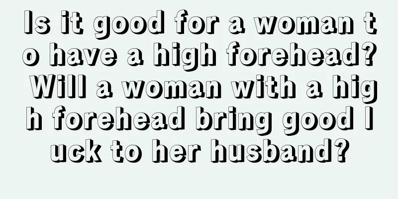 Is it good for a woman to have a high forehead? Will a woman with a high forehead bring good luck to her husband?